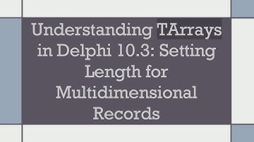 Understanding TArrays in Delphi 10.3: Setting Length for Multidimensional Records