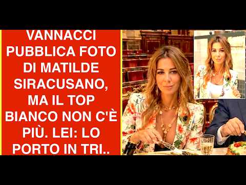 Video VANNACCI PUBBLICA FOTO DI MATILDE SIRACUSANO, MA IL TOP BIANCO NON C'E? PIU?. LEI: LO PORTO IN TRI..