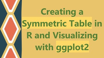 Creating a Symmetric Table in R and Visualizing with ggplot2