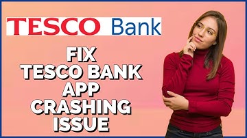 How To Fix Tesco Bank App Crashing Issue 2024?