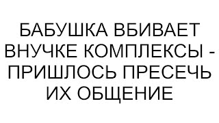 Бабушка вбивает внучке комплексы - пришлось пресечь их общение #рассказ #аудио #любовь #семья #юмор