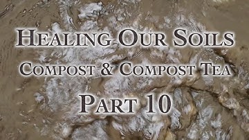 Healing Our Soils, Compost & Compost Tea Part 10