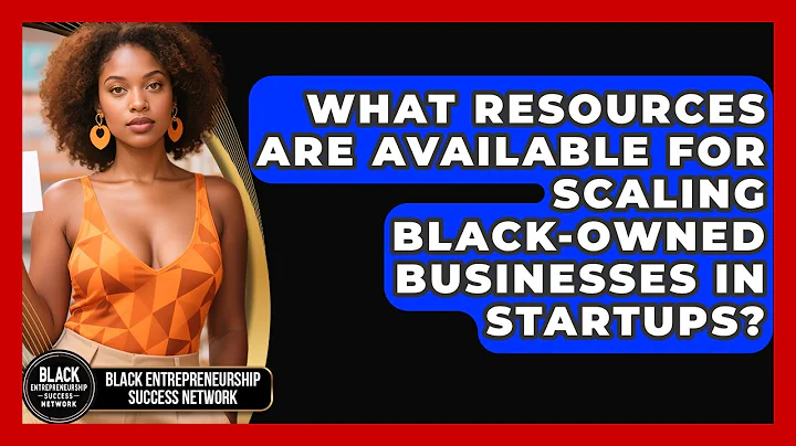 What Resources Are Available for Scaling Black-Owned Businesses in Startups?