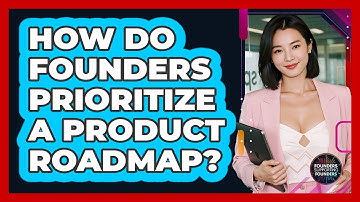 How Do Founders Prioritize A Product Roadmap? - Founders Supporting Founders