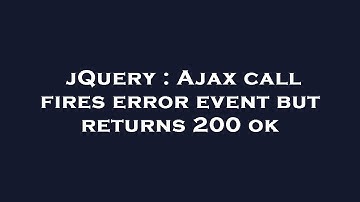 jQuery : Ajax call fires error event but returns 200 ok