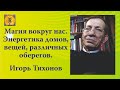 Магия вокруг нас. Энергетика домов, вещей, различных оберегов. Игорь Тихонов