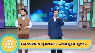 Gassyr & Qanat – «Maqta qyz», Әні:И.Ихсан, сөзі:Р.Рамазан