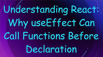 Understanding React: Why useEffect Can Call Functions Before Declaration