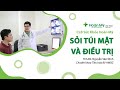 Cách điều trị bệnh sỏi túi mật như thế nào? Có cần phải phẫu thuật? | Khoa Tiêu hóa