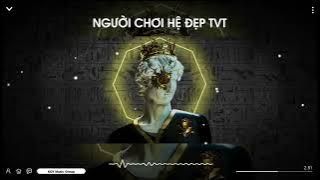NGƯỜI CHƠI HỆ ĐẸP TVT REMIX - NHẠC HOT TIKTOK 2023