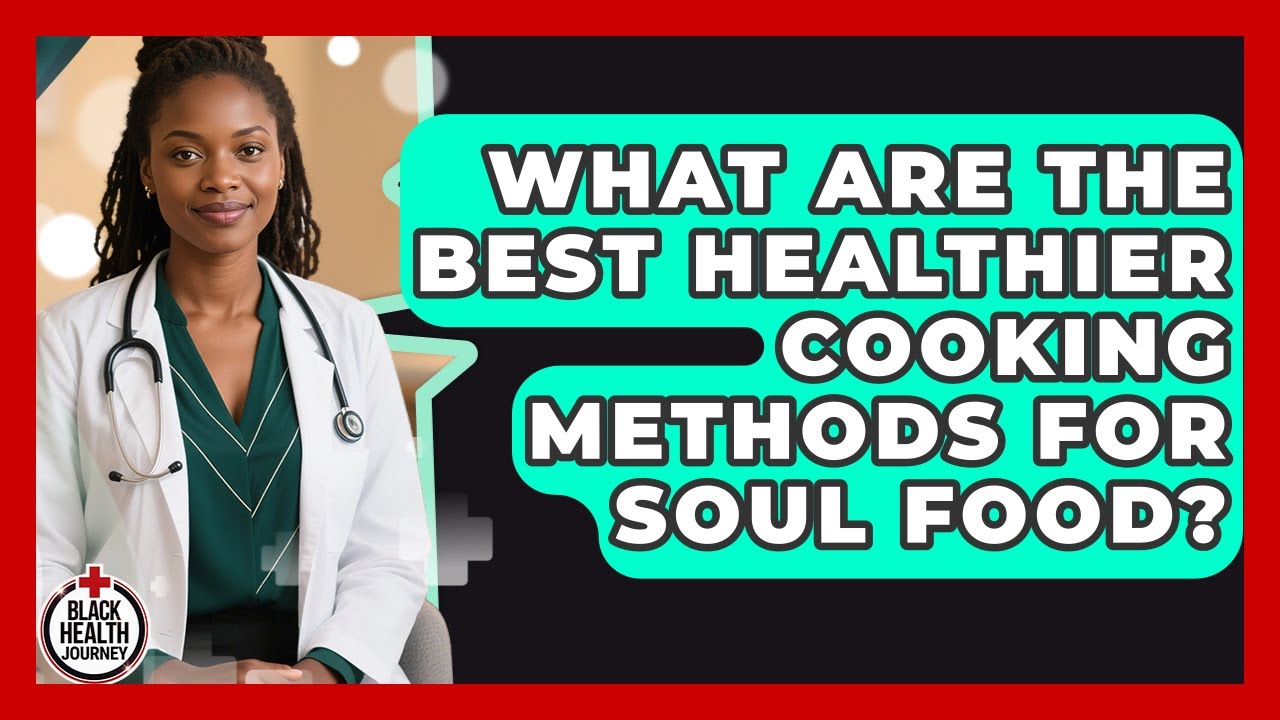 What Are The Best Healthier Cooking Methods For Soul Food? - Black Health Journey