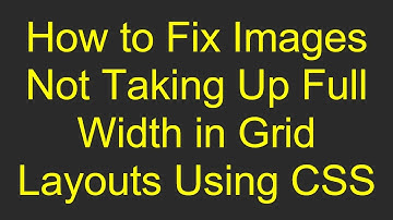How to Fix Images Not Taking Up Full Width in Grid Layouts Using CSS