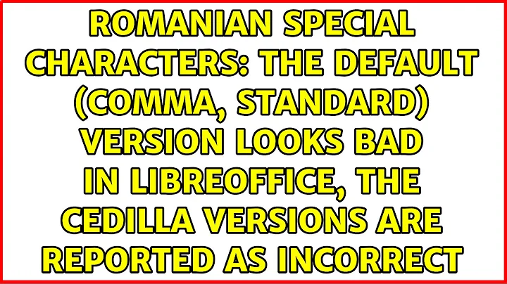 Romanian special characters: the default (comma, standard) version looks bad in LibreOffice, the...