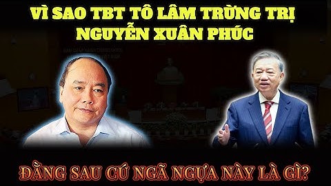 Vì Sao TBT Tô Lâm Trừng Trị Nguyễn Xuân Phúc Và Đằng Sau Cú Ngã Ngựa Này Là Gì?