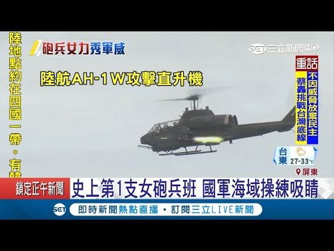 聯合反登陸作戰操演！史上第1支女砲兵班吸睛 直升機實彈射擊｜記者何正鳳 朱俊傑｜【LIVE大現場】20180821｜三立新聞台