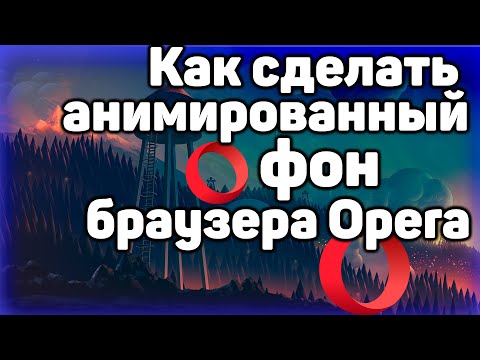 Как сделать свой анимированный фон для браузера Opera | как поменять фон в  браузере Opera