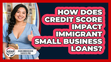How Does Credit Score Impact Immigrant Small Business Loans? - Asian Immigration Success Pro