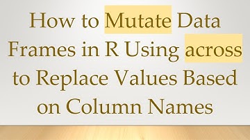 How to Mutate Data Frames in R Using across to Replace Values Based on Column Names