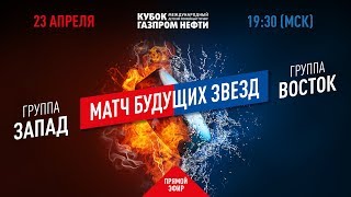 МАТЧ БУДУЩИХ ЗВЁЗД / &quot;Кубок Газпром нефти&quot;