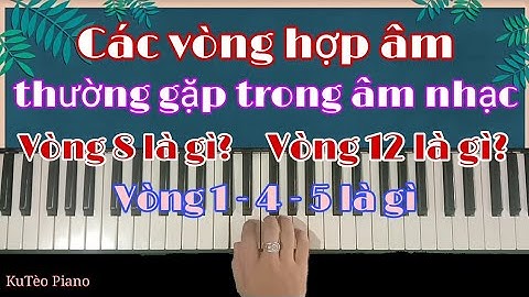 Hướng dẫn áp dụng các vòng hợp âm | Có bao nhiêu vòng hợp âm trong âm nhạc | Ku Tèo Piano.