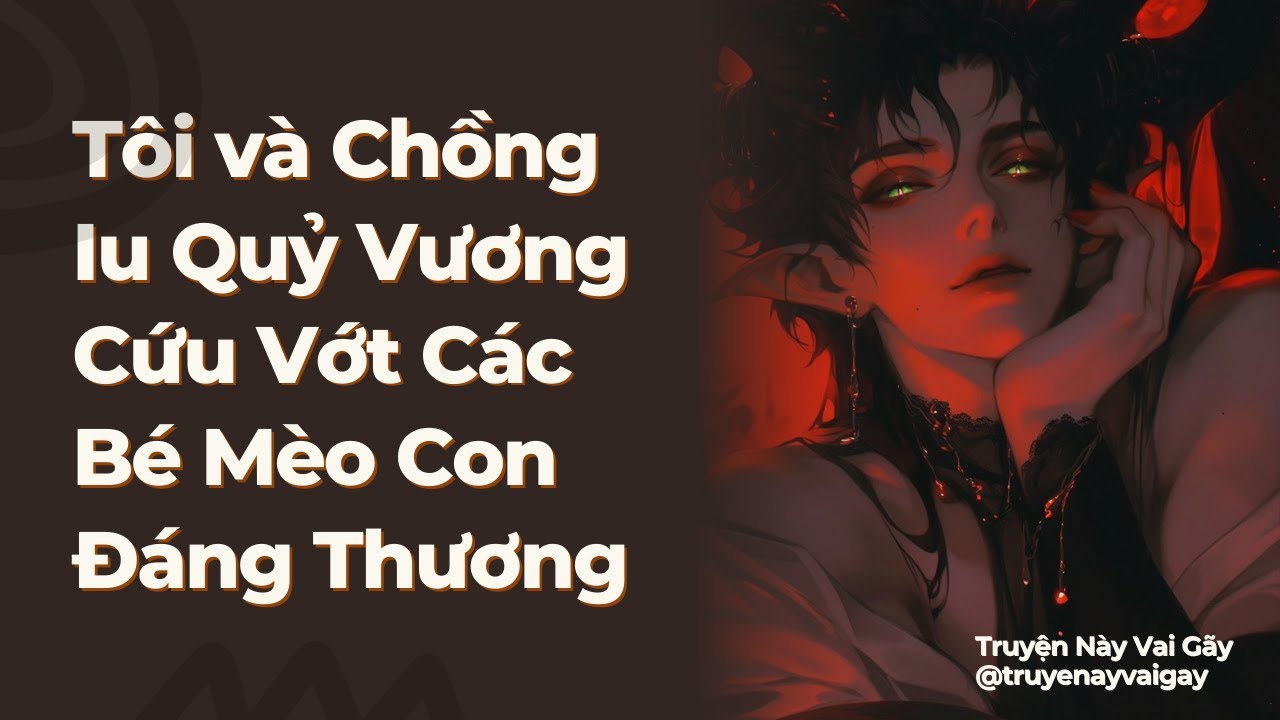 Boylove Linh Dị | [Hệ Liệt] Tôi và Chồng Iu Quỷ Vương Cứu Vớt Các Bé Mèo Con Đáng Thương | TNGV