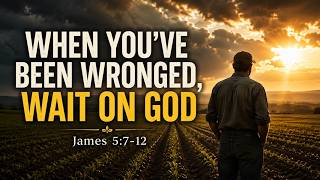 When You’ve Been Wronged, Wait On God | James 5:7-12