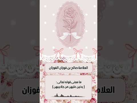ما معنى قوله تعالى : { يدنين عليهن من جلابيبهن } . الشيخ العلامة صالح بن فوزان بن عبد الله الفوزان .