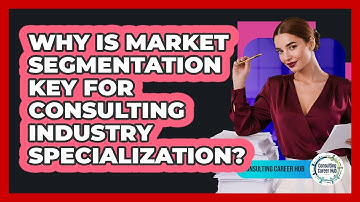Why Is Market Segmentation Key For Consulting Industry Specialization? - Consulting Career Hub