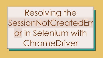 Resolving the SessionNotCreatedError in Selenium with ChromeDriver