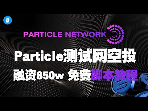 种子融资850w美金 Particle network测试网空投教程 以及自动化脚本教程 项目分析 测试币领取