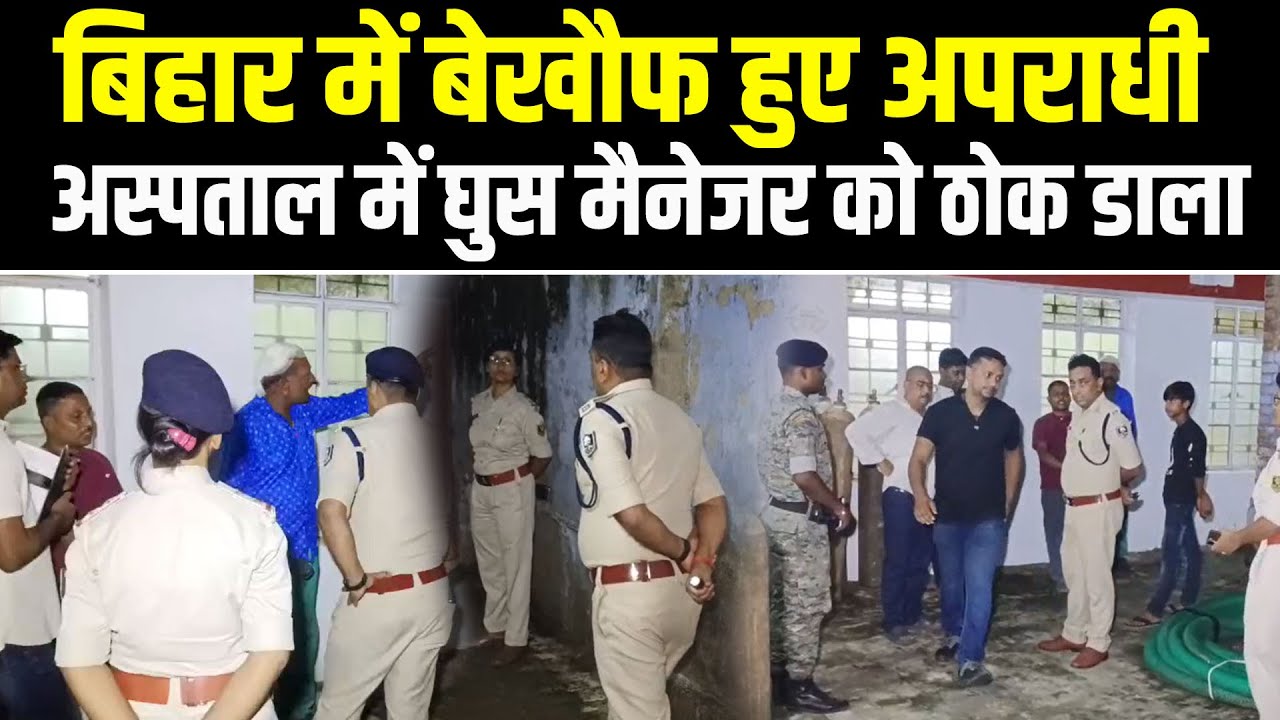 Bihar में बेखौफ हुए अपराधी, Saharsa के Hospital में घुस Manager को ठोक डाला, मची अफरातफरी 