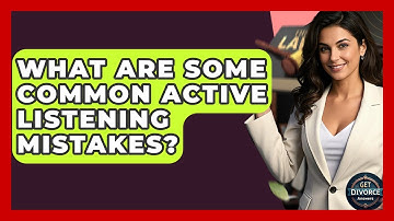 What Are Some Common Active Listening Mistakes? - Get Divorce Answers
