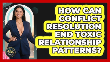 How Can Conflict Resolution End Toxic Relationship Patterns? - The Life Coach Expert