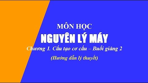 Hướng dẫn lý thuyết Nguyên lý máy | Chương 1. Cấu tạo cơ cấu | Buổi 2