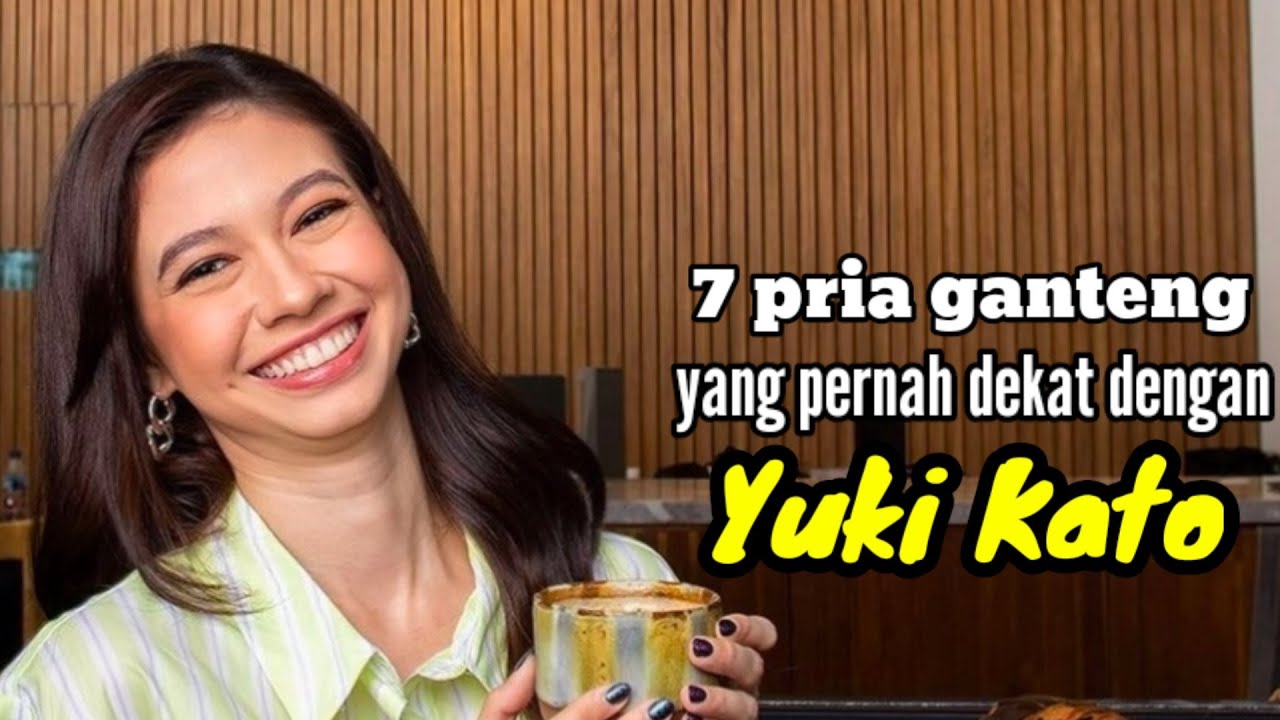 7 PRIA GANTENG YANG PERNAH DEKAT DENGAN YUKI KATO dan MANTAN KEKASIH YUKI KATO
