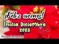 Feliz viernes fin de semana para ti Feliz día 01 de Diciembre inicicio de mes abrelo te lo dedico