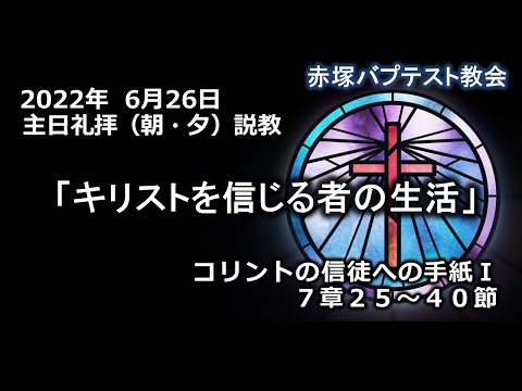 2022年6月26日(日)（朝・夕）赤塚教会礼拝説教「キリストを信じる者の生活」コリントの信徒への手紙Ⅰ 7章25～40節