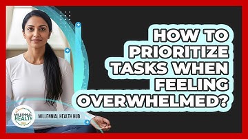 How To Prioritize Tasks When Feeling Overwhelmed?
