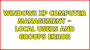 Windows XP Computer Management - Local Users and Groups error (2 Solutions!!)