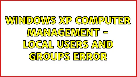 Windows XP Computer Management - Local Users and Groups error (2 Solutions!!)