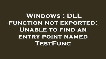 Windows : DLL function not exported: Unable to find an entry point named TestFunc