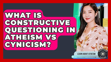 What Is Constructive Questioning In Atheism Vs Cynicism? - Learn About Atheism