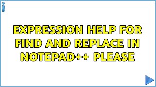 Expression help for Find and Replace in Notepad++ please