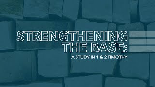 A Study In 1 & 2 Timothy: Strengthening The Base