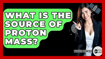 What Is The Source Of Proton Mass? - Physics Frontier