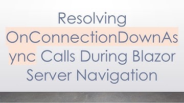 Resolving OnConnectionDownAsync Calls During Blazor Server Navigation