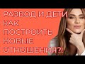 РАЗВОД И ДЕТИ. КАК ПОСТРОИТЬ НОВЫЕ ОТНОШЕНИЯ?!