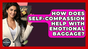How Does Self-compassion Help With Emotional Baggage? - Get Divorce Answers