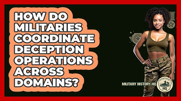 How Do Militaries Coordinate Deception Operations Across Domains? - Military History HQ