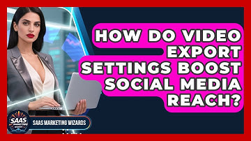 How Do Video Export Settings Boost Social Media Reach? - Saas Marketing Wizards